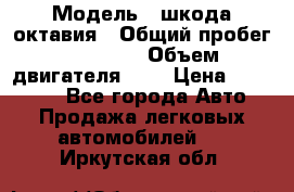  › Модель ­ шкода октавия › Общий пробег ­ 85 000 › Объем двигателя ­ 1 › Цена ­ 510 000 - Все города Авто » Продажа легковых автомобилей   . Иркутская обл.